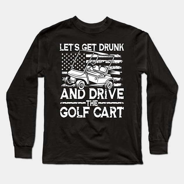 Let's Get Drunk And Drive The Golf Cart Long Sleeve T-Shirt by AngelBeez29